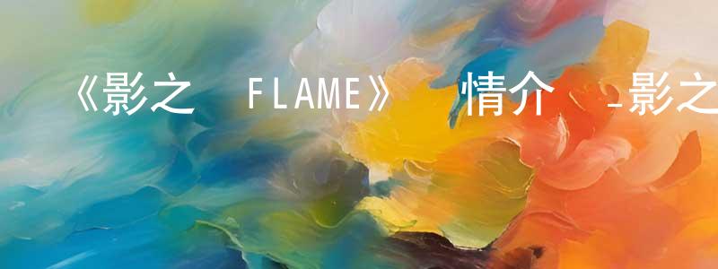 陳萬財發布《影之詩FLAME》詳情介紹_影之詩FLAME已完結在線觀看_影之詩FLAME迅雷下載_日漫